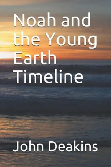 Noah and the Young Earth Timeline by John Deakins