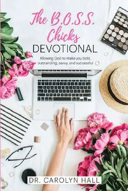 The B.O.S.S. Chicks Devotional: Allowing God to Make You Bold, Outstanding, Savvy, and Successful by Carolyn Hall