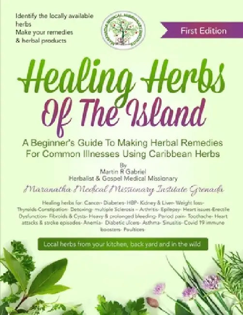 Healing Herbs Of The Island: A Beginners Guide To Making Herbal Remedies For Common Illnesses Using Caribbean Herbs by Martin R. Gabriel