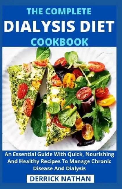 The Complete Dialysis Diet Cookbook: An Essential Guide With Quick, Nourishing And Healthy Recipes To Manage Chronic Disease And Dialysis by Derrick Nathan