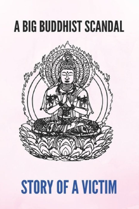 A Big Buddhist Scandal: Story Of A Victim: Disentangling Yourself From A Toxic Organization by Rubie Filipek