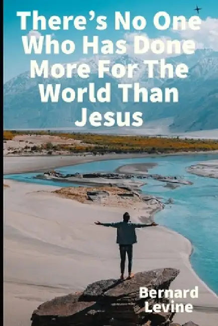 There's No One Who Has Done More For The World Than Jesus by Bernard Levine