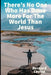 There's No One Who Has Done More For The World Than Jesus by Bernard Levine