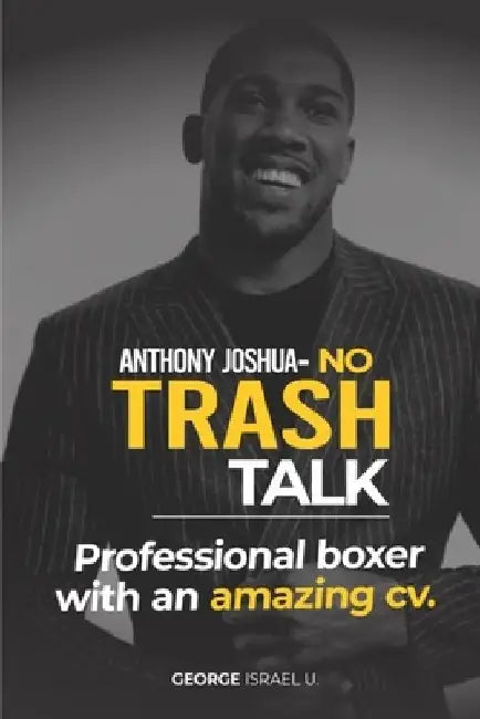 Anthony Joshua No Trash Talk: Professional Boxer with an Amazing CV. by George Israel U.