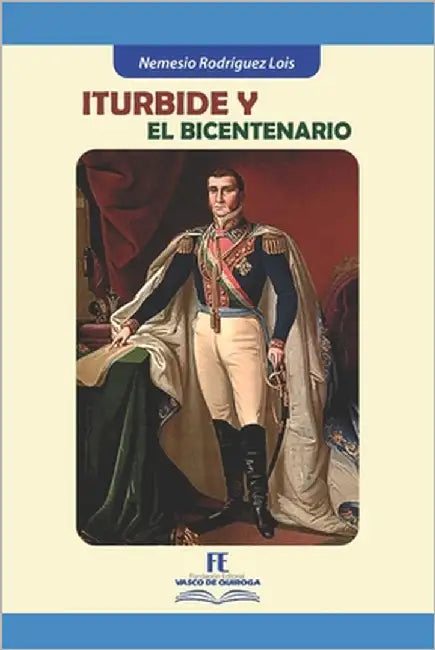 Iturbide y el Bicentenario by de Quiroga a. C., Universidad Vasco