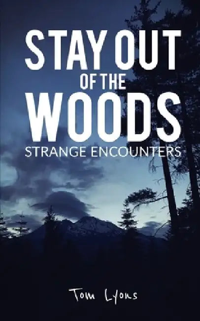 Stay Out of the Woods: Strange Encounters by Tom Lyons