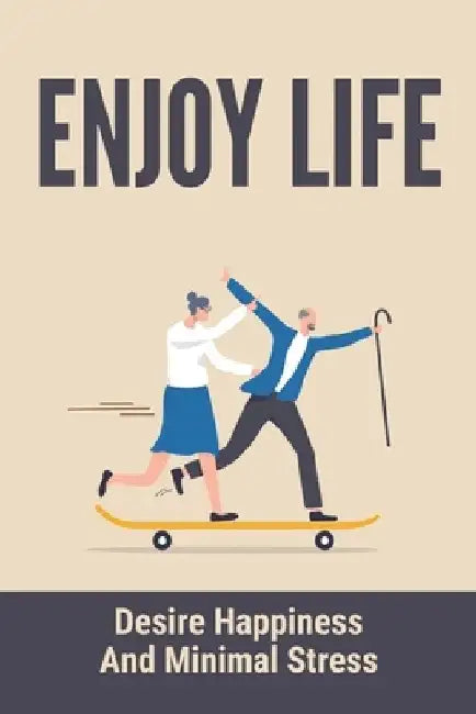 Enjoy Life: Desire Happiness And Minimal Stress: Seeking Personal Growth by Antoine Parkhouse
