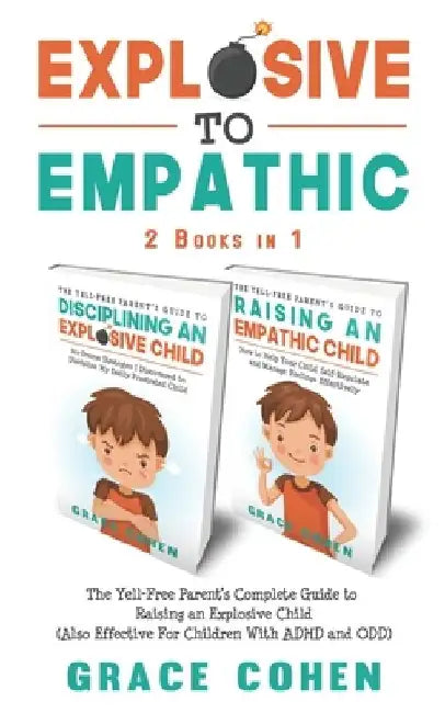 Explosive to Empathic - 2 Books in 1: The Yell-Free Parent's Complete Guide to Raising an Explosive Child (Also Effective For Children With ADHD and O by Grace Cohen