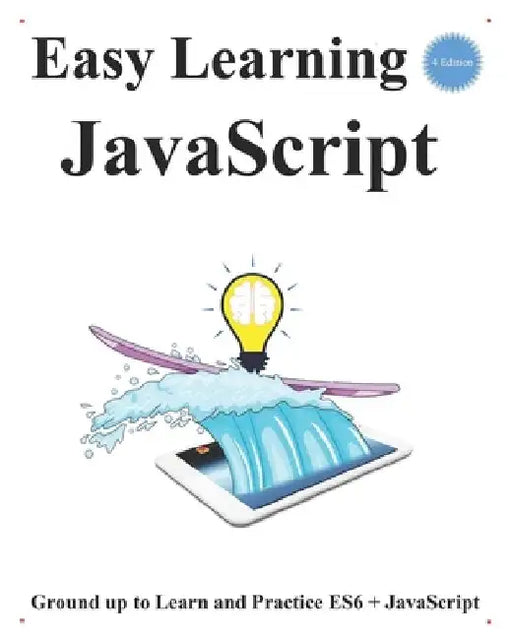 Easy Learning JavaScript (4 Edition): Ground up to Learn and Practice ES6 + JavaScript by Yang Hu