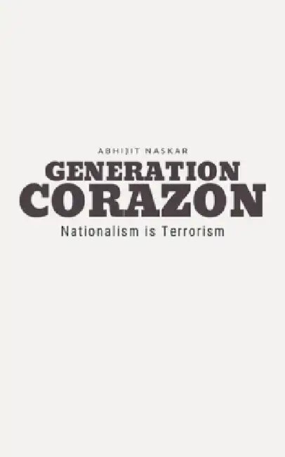 Generation Corazon: Nationalism is Terrorism by Abhijit Naskar
