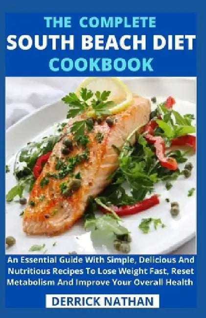 The Complete South Beach Diet Cookbook: An Essential Guide With Simple, Delicious And Nutritious Recipes To Lose Weight Fast, Reset Metabolism And Imp by Derrick Nathan