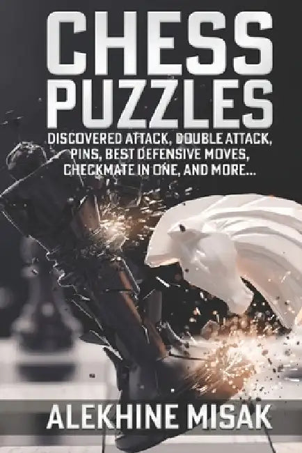 Chess Puzzles: Discovered Attack, Double Attack, Pins, Best Defensive Moves, Checkmate in One And more by Alekhine Misak