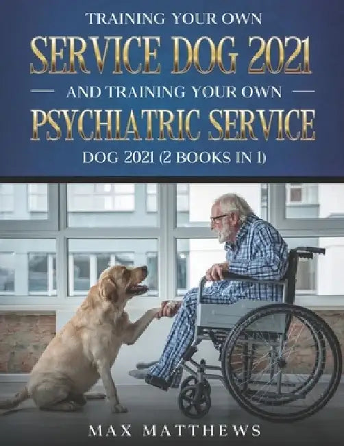 Training Your Own Service Dog 2021 And Training Your Own Psychiatric Service Dog 2021 (2 Books In 1) by Max Matthews