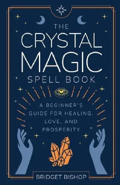 The Crystal Magic Spell Book: A Beginner's Guide For Healing, Love, and Prosperity by Bridget Bishop