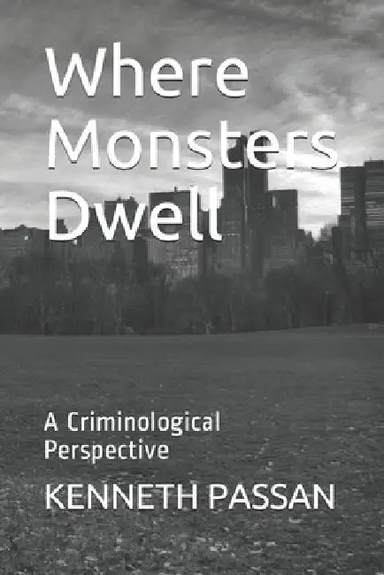 Where Monsters Dwell: A Criminological Perspective by Kenneth Passan