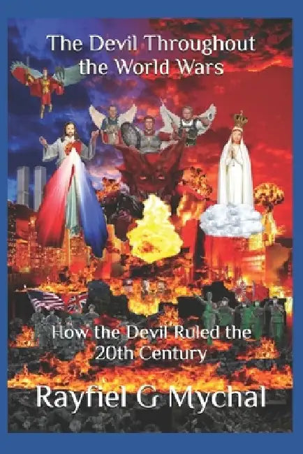 The Devil Throughout the World Wars: How the Devil Ruled the 20th Century by Rayfiel G. Mychal