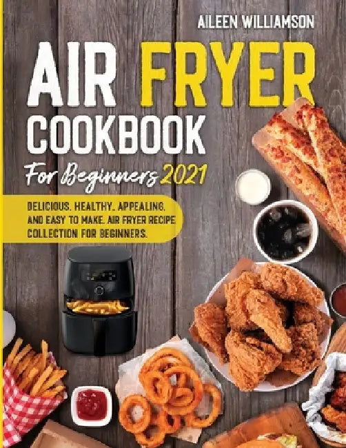 Air Fryer Cookbook for Beginners 2021: Delicious, healthy, appealing, and easy to make, Air Fryer Recipe collection for beginners. by Aileen Williamson