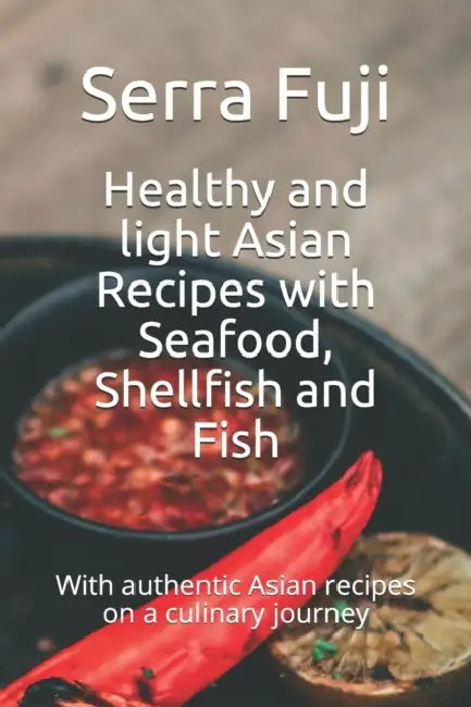 Healthy and light Asian Recipes with Seafood, Shellfish and Fish: With authentic Asian recipes on a culinary journey by Luc Chomarat