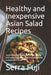 Healthy and Inexpensive Asian Salad Recipes: Sophisticated Asian formulas, cheap and easy to follow, for a healthy and sustainable meal by Serra Fuji