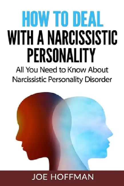 How to Deal with a Narcissistic Personality: All You Need to Know About Narcissistic Personality Disorder by Joe Hoffman