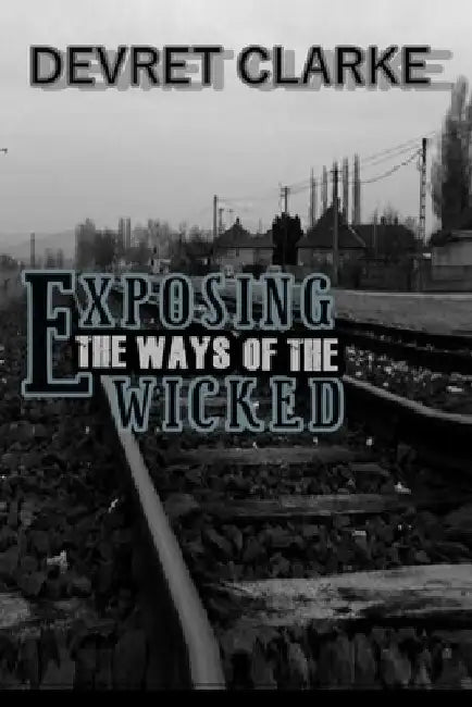 Exposing the Ways of the Wicked by Devret Clarke