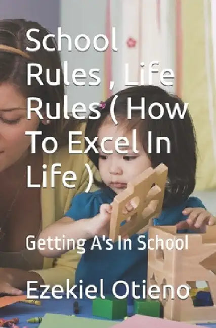 School Rules, Life Rules ( How To Excel In Life ) by Ezekiel Otieno