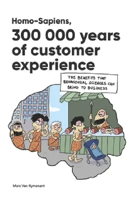 Homo-Sapiens, 300,000 years of customer experience: The benefits that behavioural sciences can bring to business. by Marc Van Rymenant