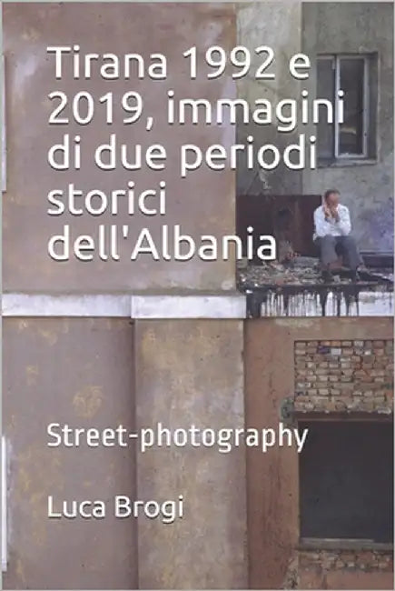 Tirana 1992 e 2019, immagini di due periodi storici dell'Albania: Street-photography by Brogi, Luca