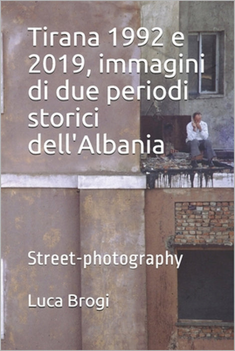 Tirana 1992 e 2019, immagini di due periodi storici dell'Albania: Street-photography by Luca Brogi