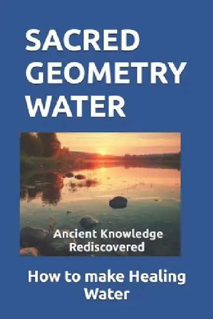Sacred Geometry Water: How to make Healing Water by Michael D. Miller