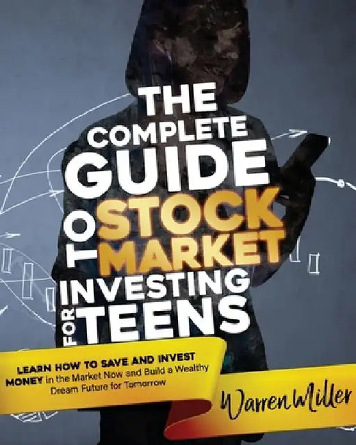 The Complete Guide to Stock Market Investing for Teens: Learn How to Save and Invest Money in the Market Now and Build a Wealthy Dream Future for Tomo by Warren Miller