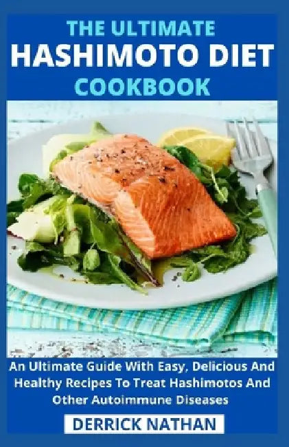The Ultimate Hashimoto Diet Cookbook: An Ultimate Guide With Easy, Delicious And Healthy Recipes To Treat Hashimotos And Other Autoimmune Diseases by Derrick Nathan