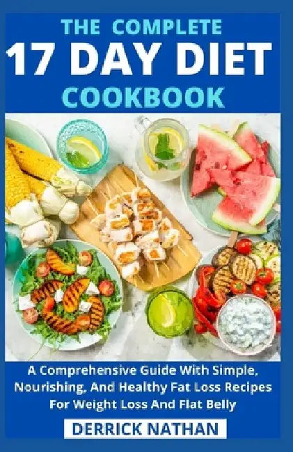 The Complete 17 Day Diet Cookbook: A Comprehensive Guide With Simple, Nourishing, And Healthy Fat Loss Recipes For Weight Loss And Flat Belly by Derrick Nathan