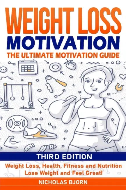 Weight Loss Motivation: The Ultimate Motivation Guide: Weight Loss, Health, Fitness and Nutrition - Lose Weight and Feel Great! by Nicholas Bjorn