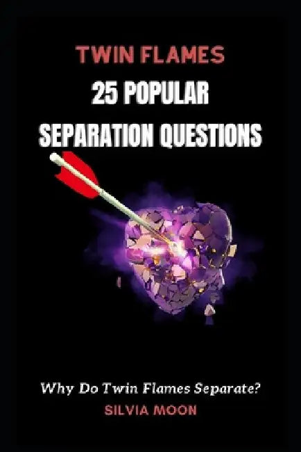 Why Do Twin Flames Separate?: 25 Popular Questions About Separation by Silvia Moon