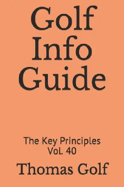 Golf Info Guide: The Key Principles Vol. 40 by Thomas Golf