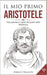 Il Mio Primo Aristotele: Vita, pensiero e opere del padre della Metafisica by Valente, Enrico
