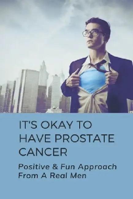 It's Okay To Have Prostate Cancer: Positive & Fun Approach From A Real Men: How To Treat Prostate Cancer by Fallon Mesidor