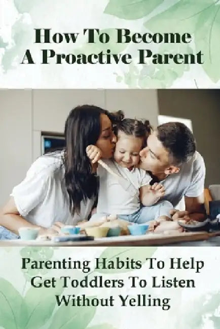 How To Become A Proactive Parent: Parenting Habits To Help Get Toddlers To Listen Without Yelling: The Difficult Child by Vennie Mickus