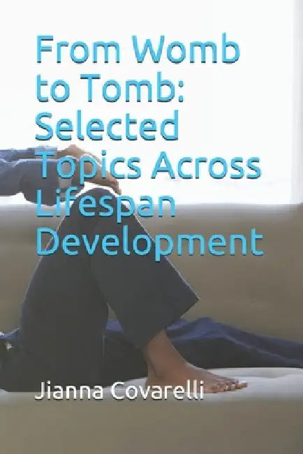From Womb to Tomb: Selected Topics Across Lifespan Development by Claire Bellomy