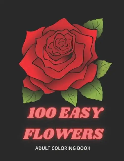100 Easy Flowers Adult Coloring Book: Beautiful Flowers Coloring Pages with Large Print for Adult Relaxation Perfect Coloring Book for Seniors by So Creator's