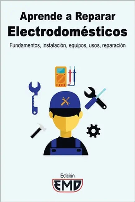 Aprende a Reparar Electrodomésticos: Fundamentos, instalación, equipos, usos, reparación by Emd, Edición