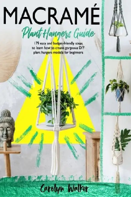 Macramè: Plant Hangers Guide- 179 Easy and Budget-Friendly Steps To Learn How To Create Gorgeous DIY Plant Hangers Models for Beginners by Carolyn Walker