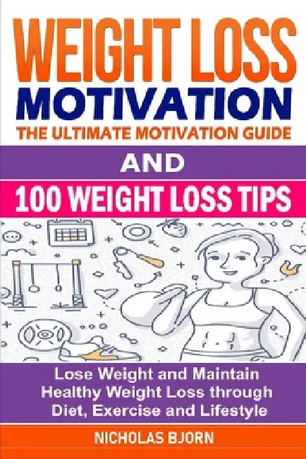 Weight Loss Motivation & 100 Weight Loss Tips: The Ultimate Motivation Guide & 100 Weight Loss Tips: Lose Weight and Maintain Healthy Weight Loss thro by Nicholas Bjorn