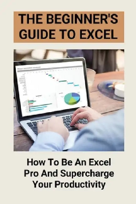 The Beginner's Guide To Excel: How To Be An Excel Pro And Supercharge Your Productivity: Excel In Business Analytics by Geraldine Zamzam