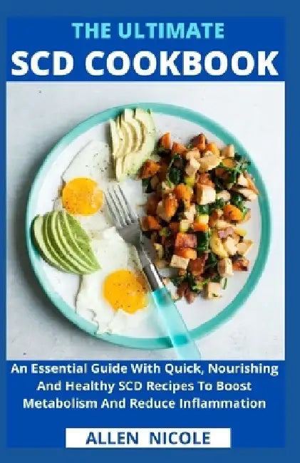 The Ultimate Scd Cookbook: An Essential Guide With Quick, Nourishing And Healthy SCD Recipes To Boost Metabolism And Reduce Inflammation by Allen Nicole