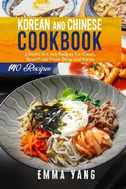 Korean And Chinese Cookbook: 2 Books In 1: 140 Recipes For Classic Asian Food From China And Korea by Emma Yang