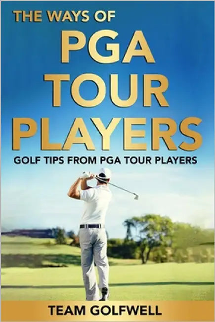 The Ways of PGA Tour Players: Golf Tips from PGA Tour Players by Golfwell, Team