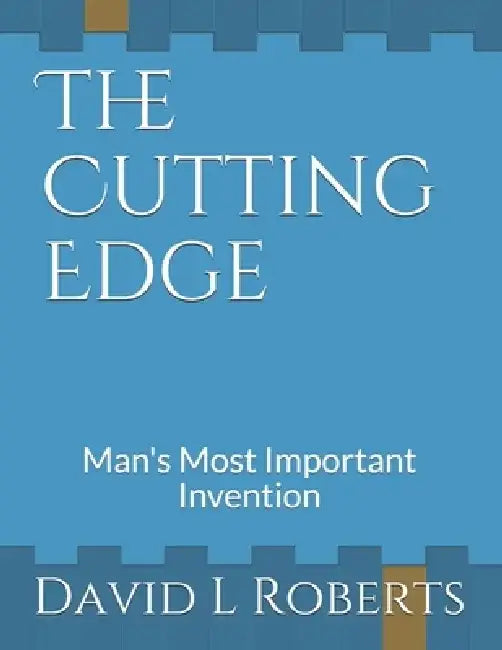 The Cutting Edge: Man's Most Important Invention by David L. Roberts