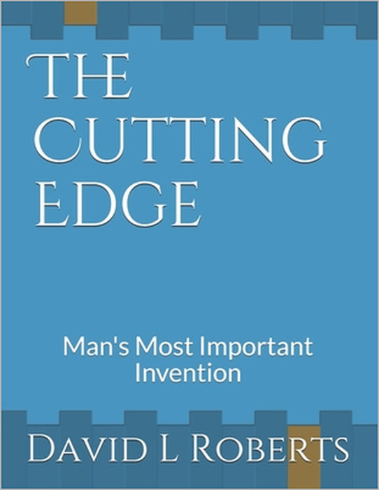 The Cutting Edge: Man's Most Important Invention by David L. Roberts